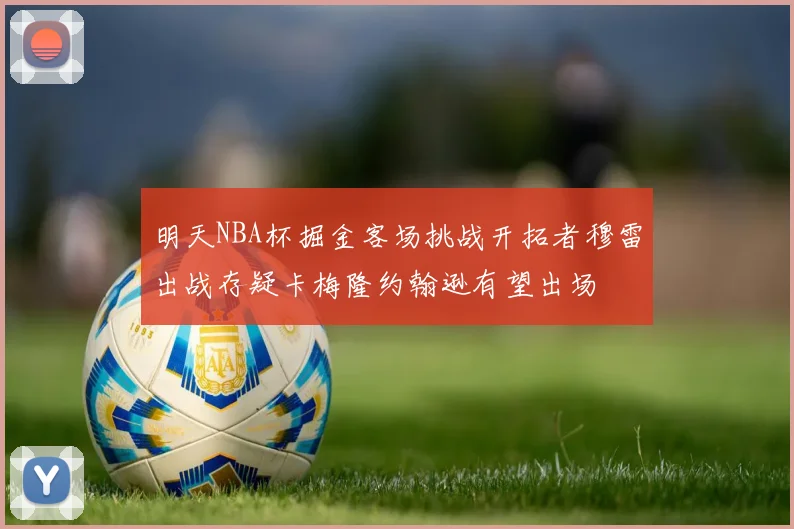 明天NBA杯掘金客场挑战开拓者穆雷出战存疑卡梅隆约翰逊有望出场
