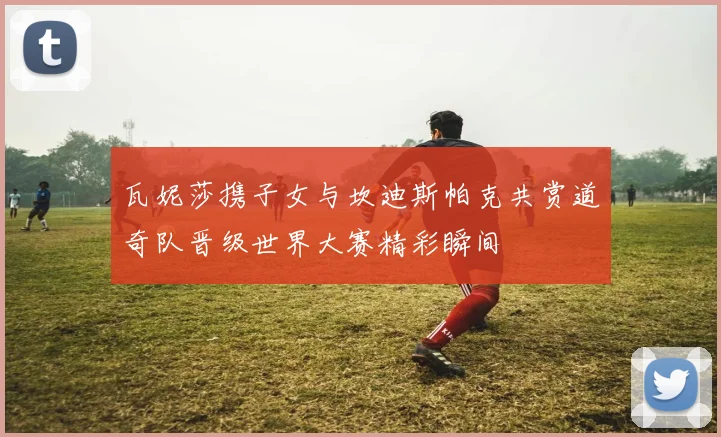 瓦妮莎携子女与坎迪斯帕克共赏道奇队晋级世界大赛精彩瞬间