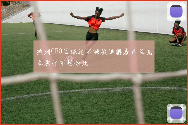 热刺CEO因球迷不满被迫解雇弗兰克本意并不想如此
