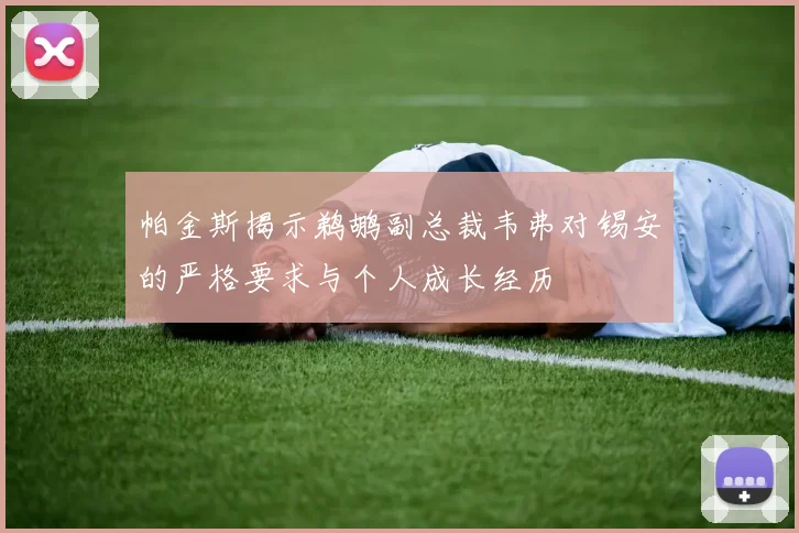 帕金斯揭示鹈鹕副总裁韦弗对锡安的严格要求与个人成长经历