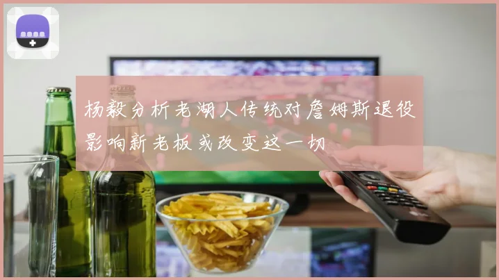 杨毅分析老湖人传统对詹姆斯退役影响新老板或改变这一切