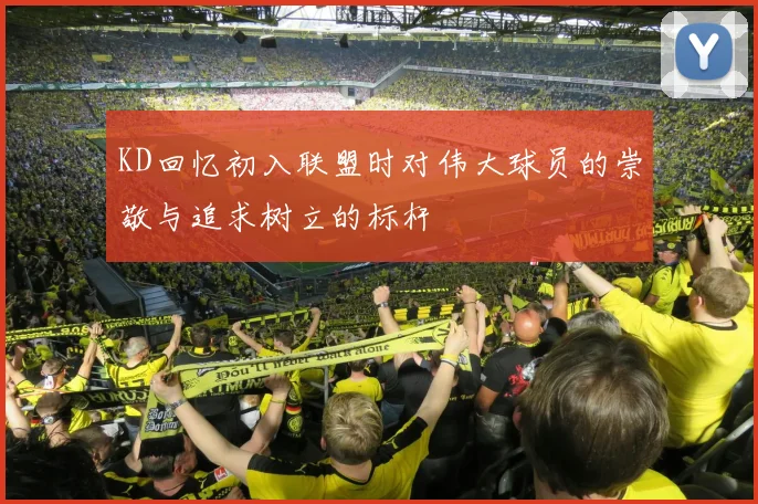KD回忆初入联盟时对伟大球员的崇敬与追求树立的标杆