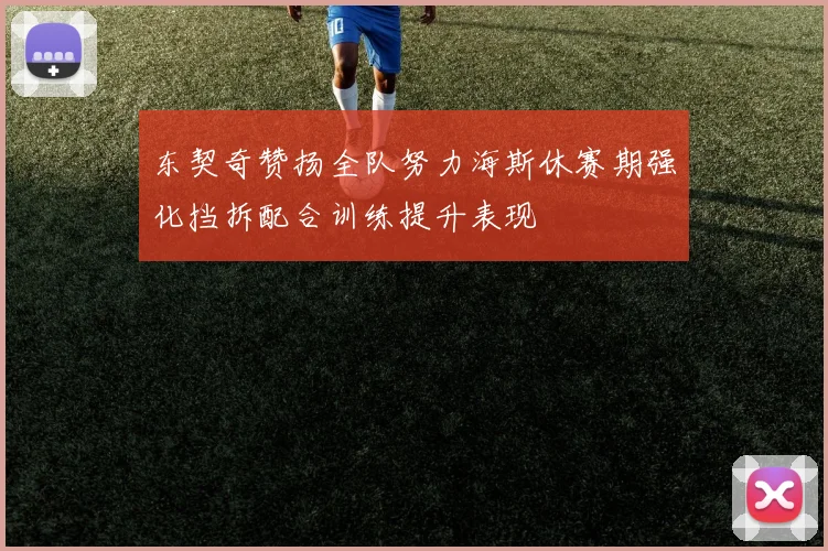 东契奇赞扬全队努力海斯休赛期强化挡拆配合训练提升表现