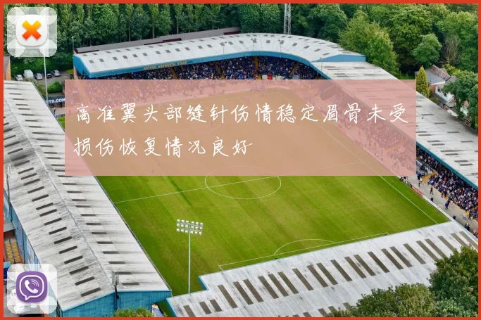高准翼头部缝针伤情稳定眉骨未受损伤恢复情况良好
