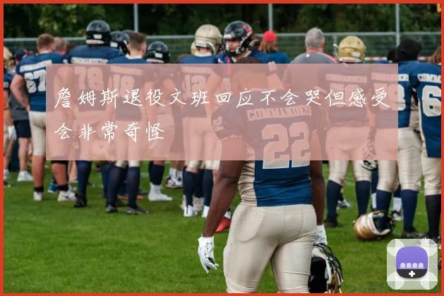 詹姆斯退役文班回应不会哭但感受会非常奇怪