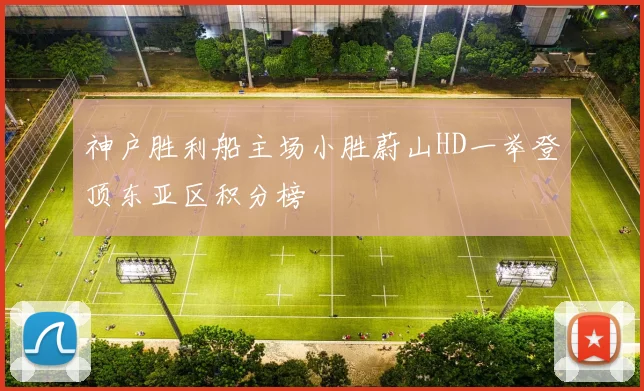 神户胜利船主场小胜蔚山HD一举登顶东亚区积分榜