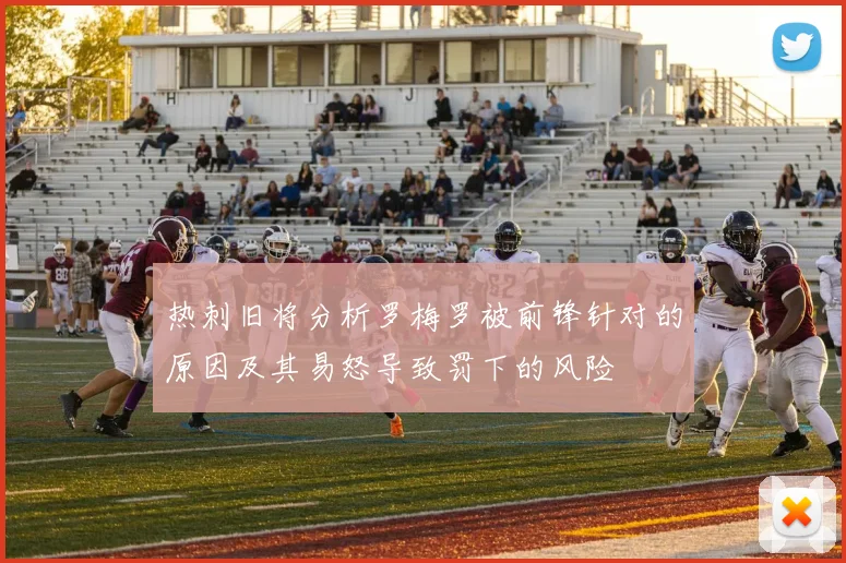 热刺旧将分析罗梅罗被前锋针对的原因及其易怒导致罚下的风险