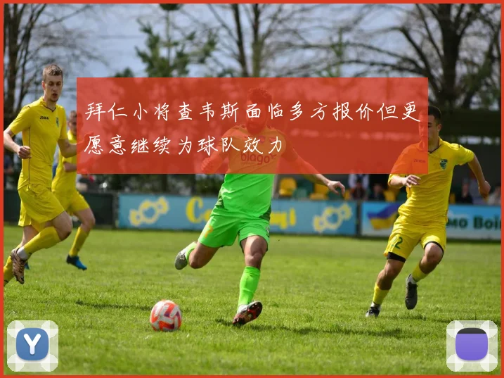 拜仁小将查韦斯面临多方报价但更愿意继续为球队效力