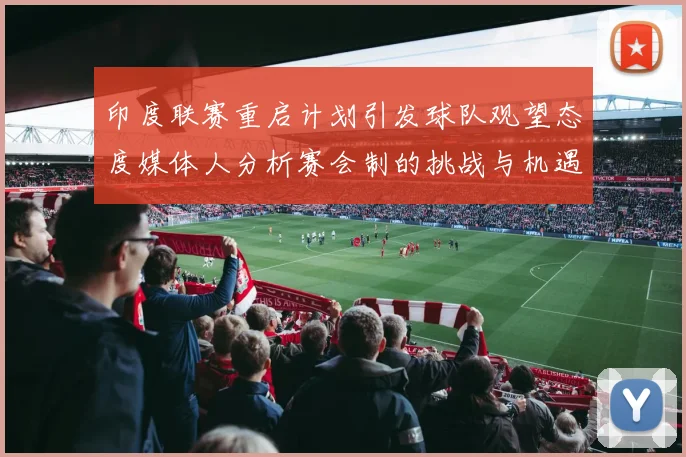 印度联赛重启计划引发球队观望态度媒体人分析赛会制的挑战与机遇