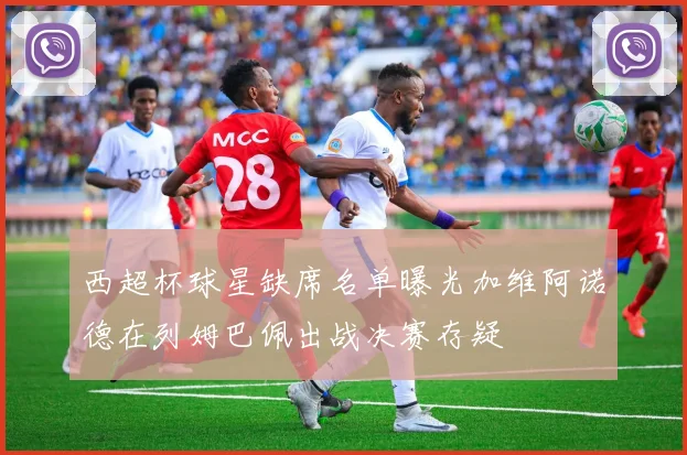 西超杯球星缺席名单曝光加维阿诺德在列姆巴佩出战决赛存疑