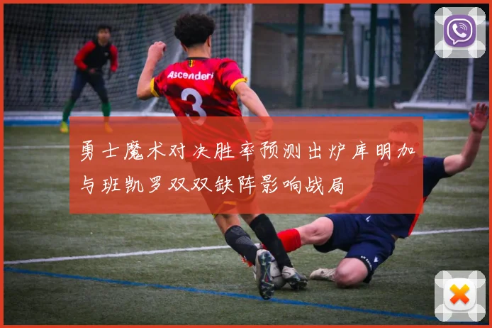 勇士魔术对决胜率预测出炉库明加与班凯罗双双缺阵影响战局