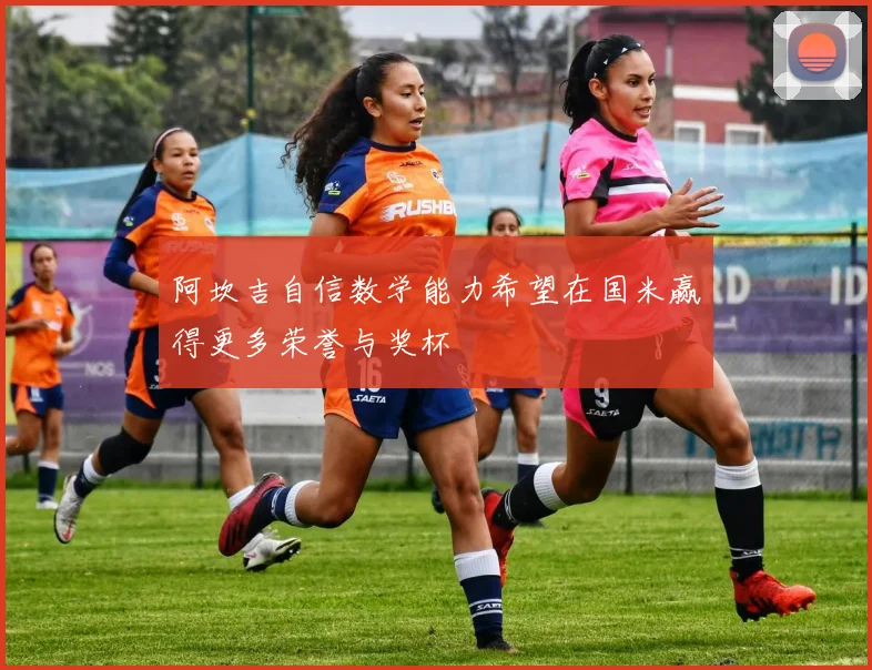 阿坎吉自信数学能力希望在国米赢得更多荣誉与奖杯