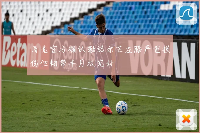 马竞官方确认勒诺尔芒左膝严重损伤但韧带半月板完好