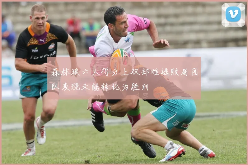 森林狼六人得分上双却难逃败局团队表现未能转化为胜利