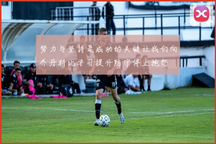 努力与坚持是成功的关键让我们向乔丹科比学习提升防守停止抱怨