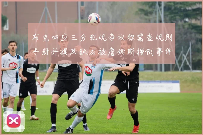 布克回应三分犯规争议称需查规则手册并提及狄龙被詹姆斯撞倒事件