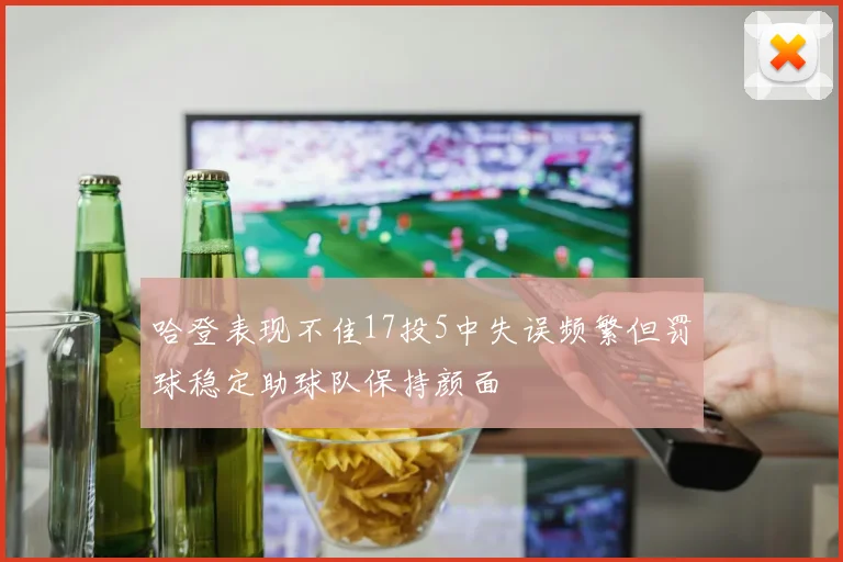 哈登表现不佳17投5中失误频繁但罚球稳定助球队保持颜面