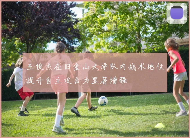 王俊杰在旧金山大学队内战术地位提升自主攻击力显著增强